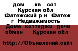 дом  50 кв.6 сот. - Курская обл., Фатежский р-н, Фатеж г. Недвижимость » Дома, коттеджи, дачи обмен   . Курская обл.